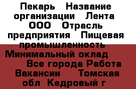 Пекарь › Название организации ­ Лента, ООО › Отрасль предприятия ­ Пищевая промышленность › Минимальный оклад ­ 20 000 - Все города Работа » Вакансии   . Томская обл.,Кедровый г.